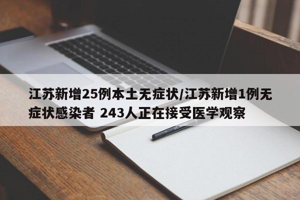 江苏新增25例本土无症状/江苏新增1例无症状感染者 243人正在接受医学观察