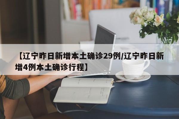 【辽宁昨日新增本土确诊29例/辽宁昨日新增4例本土确诊行程】