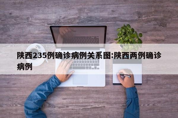 陕西235例确诊病例关系图:陕西两例确诊病例