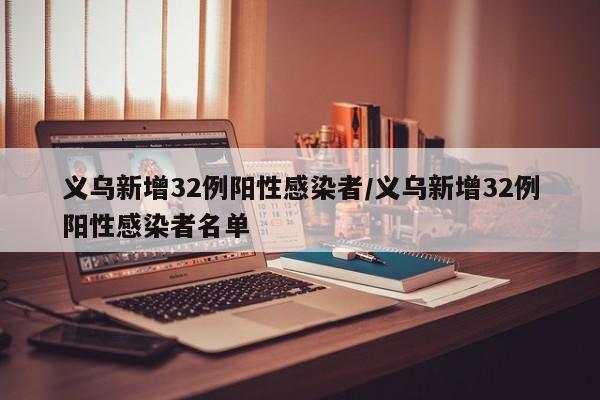 义乌新增32例阳性感染者/义乌新增32例阳性感染者名单