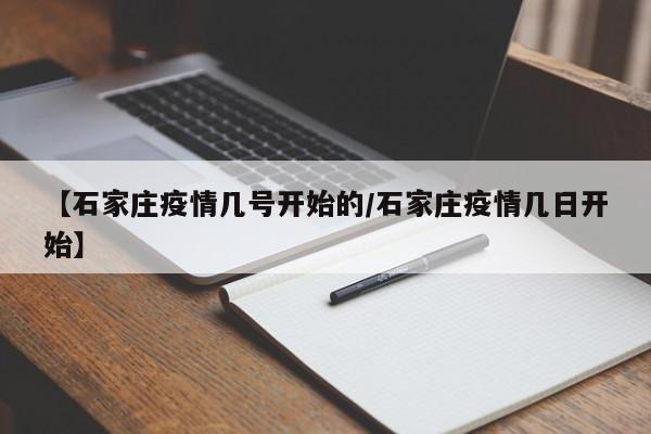 【石家庄疫情几号开始的/石家庄疫情几日开始】