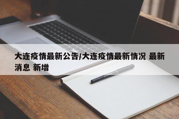 大连疫情最新公告/大连疫情最新情况 最新消息 新增