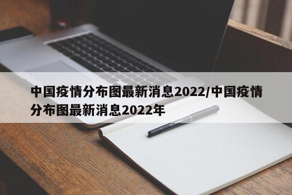 中国疫情分布图最新消息2022/中国疫情分布图最新消息2022年