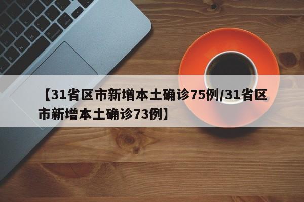 【31省区市新增本土确诊75例/31省区市新增本土确诊73例】
