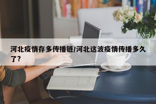 河北疫情存多传播链/河北这波疫情传播多久了?