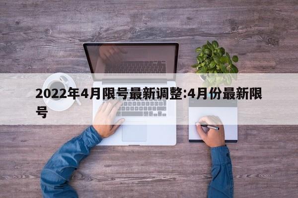 2022年4月限号最新调整:4月份最新限号
