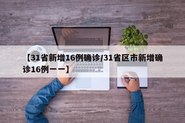 【31省新增16例确诊/31省区市新增确诊16例一一】