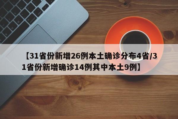 【31省份新增26例本土确诊分布4省/31省份新增确诊14例其中本土9例】