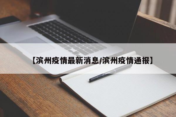 【滨州疫情最新消息/滨州疫情通报】