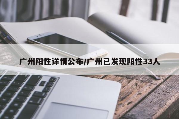 广州阳性详情公布/广州已发现阳性33人