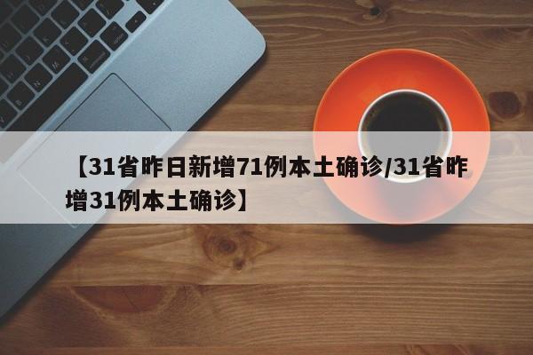 【31省昨日新增71例本土确诊/31省昨增31例本土确诊】