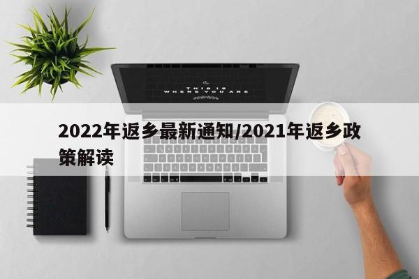 2022年返乡最新通知/2021年返乡政策解读
