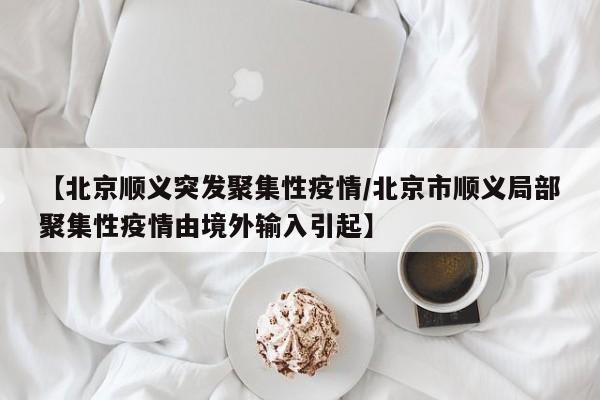 【北京顺义突发聚集性疫情/北京市顺义局部聚集性疫情由境外输入引起】