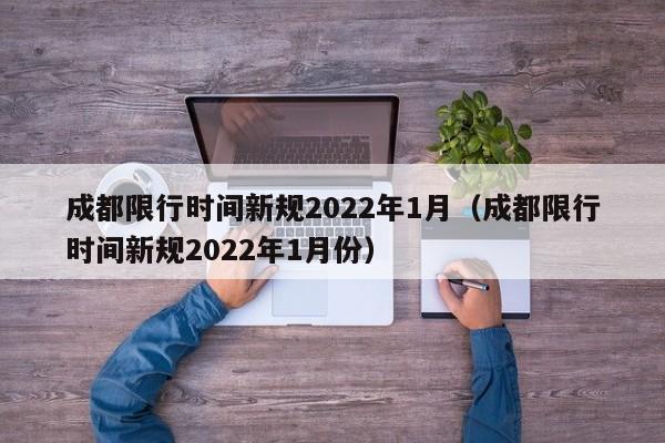 成都限行时间新规2022年1月（成都限行时间新规2022年1月份）