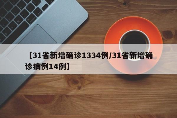 【31省新增确诊1334例/31省新增确诊病例14例】