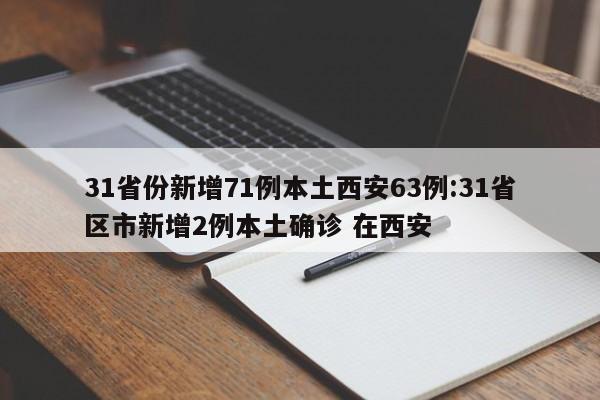 31省份新增71例本土西安63例:31省区市新增2例本土确诊 在西安