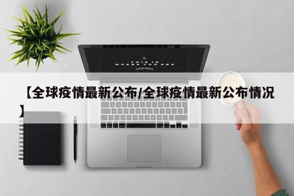 【全球疫情最新公布/全球疫情最新公布情况】