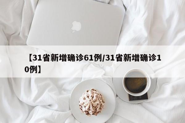 【31省新增确诊61例/31省新增确诊10例】