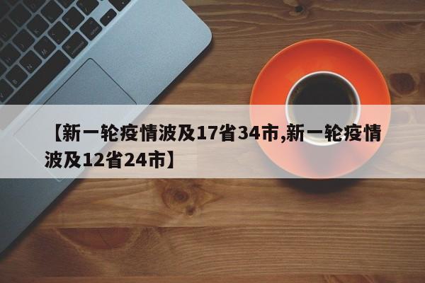 【新一轮疫情波及17省34市,新一轮疫情波及12省24市】