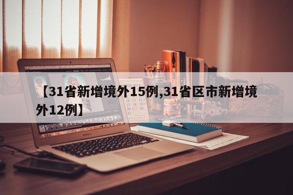 【31省新增境外15例,31省区市新增境外12例】