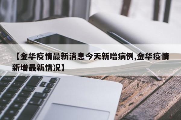 【金华疫情最新消息今天新增病例,金华疫情新增最新情况】