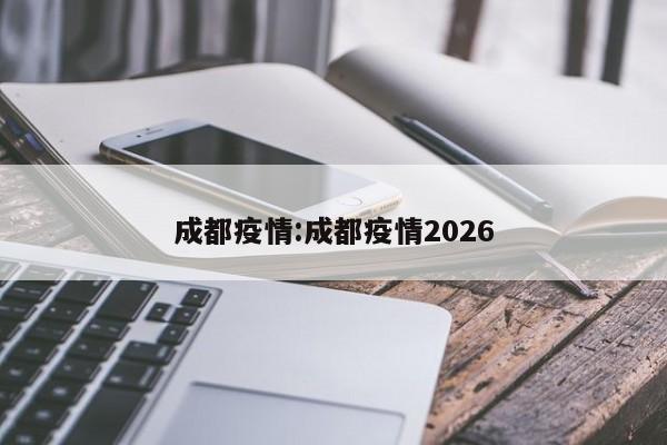 成都疫情:成都疫情2026