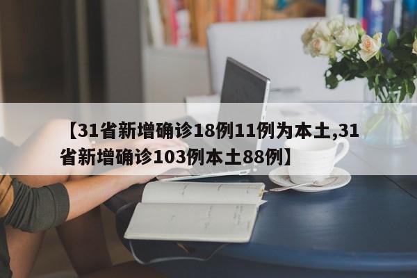 【31省新增确诊18例11例为本土,31省新增确诊103例本土88例】