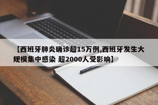 【西班牙肺炎确诊超15万例,西班牙发生大规模集中感染 超2000人受影响】
