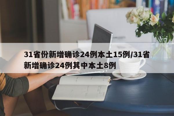 31省份新增确诊24例本土15例/31省新增确诊24例其中本土8例