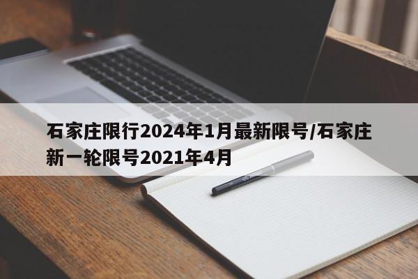 石家庄限行2024年1月最新限号/石家庄新一轮限号2021年4月