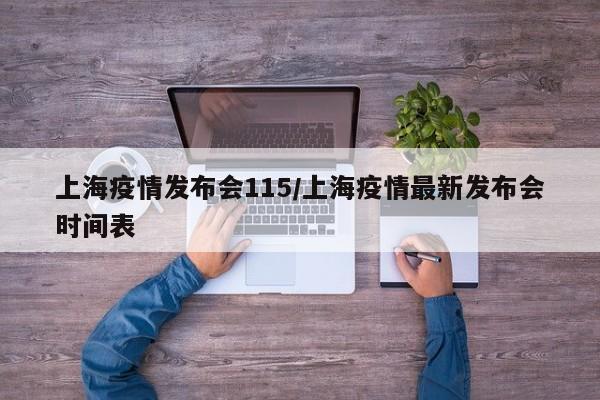 上海疫情发布会115/上海疫情最新发布会时间表