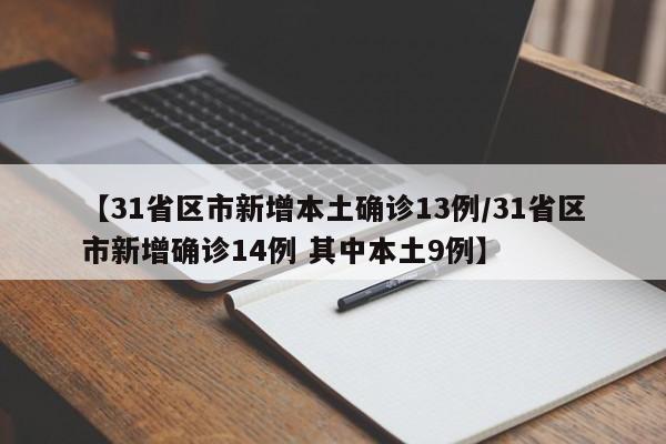【31省区市新增本土确诊13例/31省区市新增确诊14例 其中本土9例】
