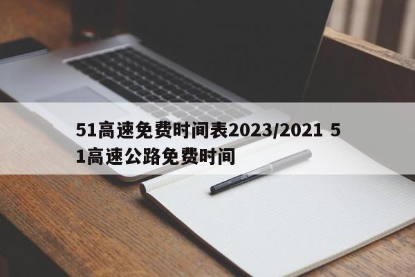 51高速免费时间表2023/2021 51高速公路免费时间