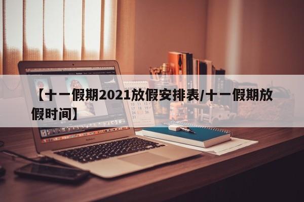 【十一假期2021放假安排表/十一假期放假时间】