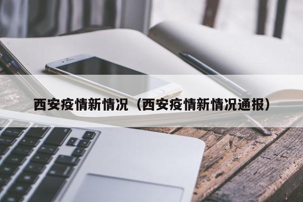 西安疫情新情况（西安疫情新情况通报）