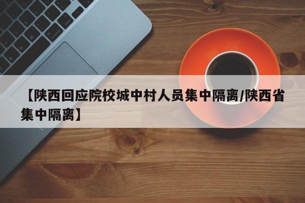 【陕西回应院校城中村人员集中隔离/陕西省集中隔离】