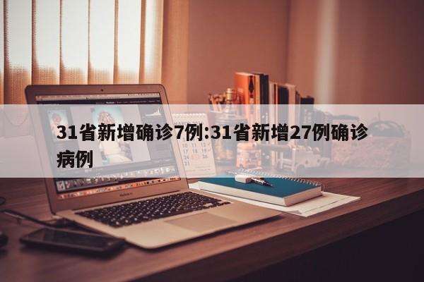 31省新增确诊7例:31省新增27例确诊病例