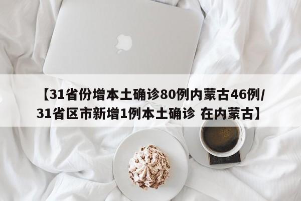 【31省份增本土确诊80例内蒙古46例/31省区市新增1例本土确诊 在内蒙古】