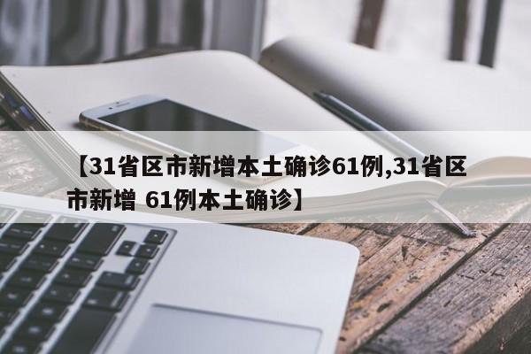 【31省区市新增本土确诊61例,31省区市新增 61例本土确诊】