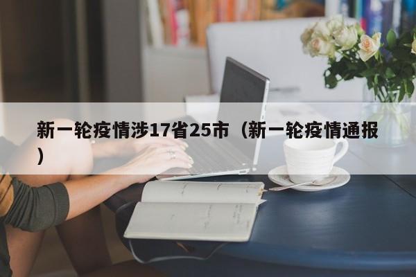 新一轮疫情涉17省25市（新一轮疫情通报）