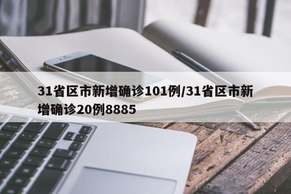 31省区市新增确诊101例/31省区市新增确诊20例8885