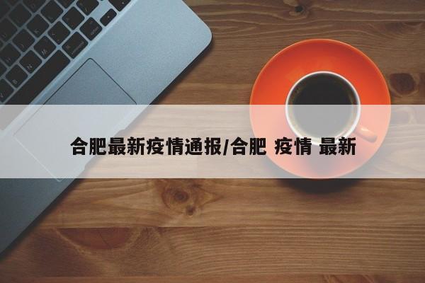 合肥最新疫情通报/合肥 疫情 最新