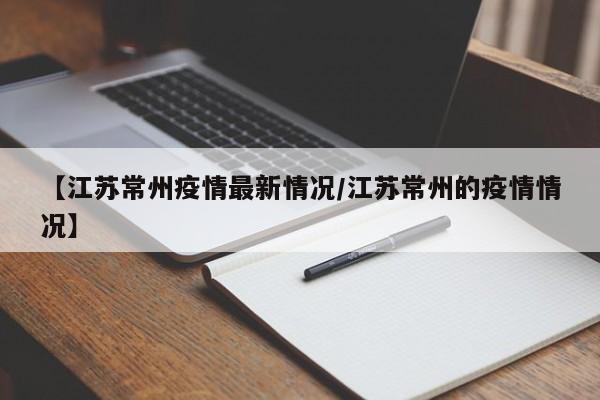 【江苏常州疫情最新情况/江苏常州的疫情情况】