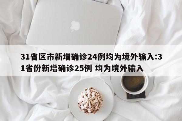 31省区市新增确诊24例均为境外输入:31省份新增确诊25例 均为境外输入