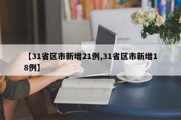 【31省区市新增21例,31省区市新增18例】
